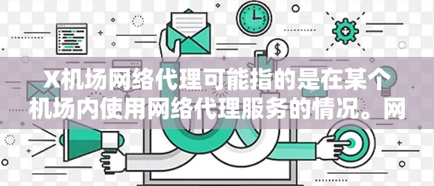 X机场网络代理可能指的是在某个机场内使用网络代理服务的情况。网络代理通常是指通过代理服务器来获取互联网访问权限，通常用于企业、学校或机场等场所。以下是一些可能相关的信息和解释
