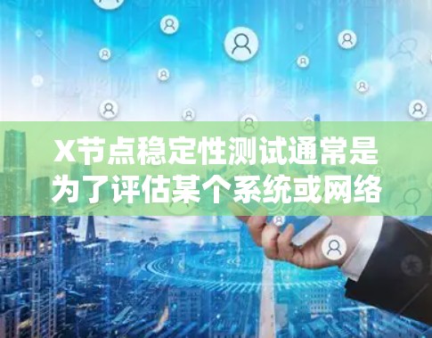X节点稳定性测试通常是为了评估某个系统或网络中X节点在各种负载和条件下的表现，确保其在长时间运行中保持稳定和可靠。以下是一些常见的稳定性测试方法和步骤