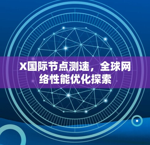 X国际节点测速,全球网络性能优化探索 X国际节点测速,全球网络性能优化探索