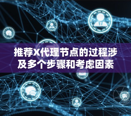 推荐X代理节点的过程涉及多个步骤和考虑因素，以下是一个有条理的总结和建议