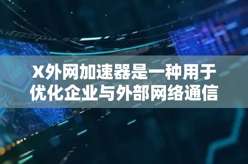 X外网加速器是一种用于优化企业与外部网络通信的高性能网络设备，通常采用硬件加速技术，以支持高吞吐量和低延迟的数据传输。以下是对X外网加速器的详细分析