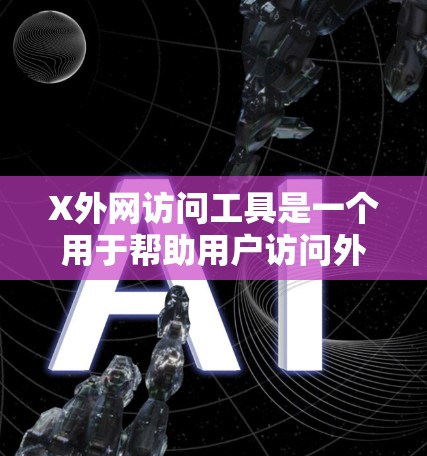 X外网访问工具是一个用于帮助用户访问外网的网络工具，通常用于解决网络限制或安全问题。以下是对该工具的详细解释