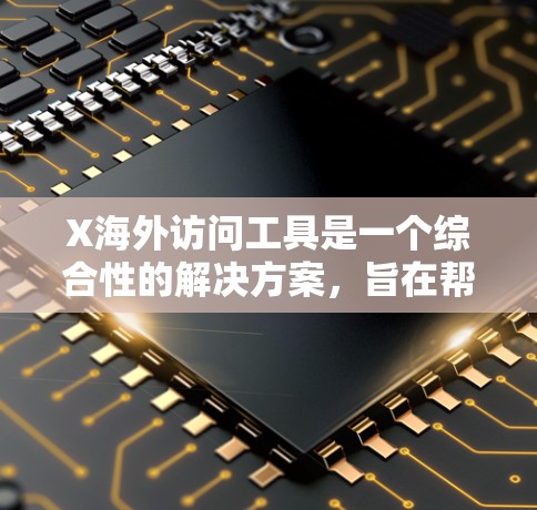 X海外访问工具是一个综合性的解决方案，旨在帮助用户在海外访问数据和资源时确保安全、隐私和高效。以下是对这些工具的详细分析