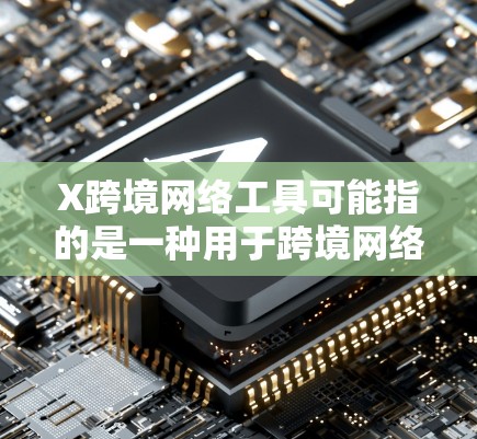 X跨境网络工具可能指的是一种用于跨境网络通信、数据传输或其他网络相关服务的工具。具体含义取决于X代表的内容，但以下是一些可能相关的跨境网络工具和服务的示例