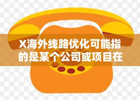 X海外线路优化可能指的是某个公司或项目在海外市场中优化其线路（如物流线路、通信线路或其他类型的线路）的过程。由于X可能代表不同的含义，以下是一些常见的线路优化方法和策略，供您参考