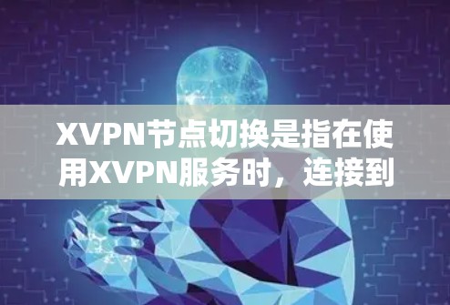 XVPN节点切换是指在使用XVPN服务时，连接到不同的服务器节点，以优化网络性能、访问不同的网络或应对网络环境变化的过程。以下是关于XVPN节点切换的详细指导