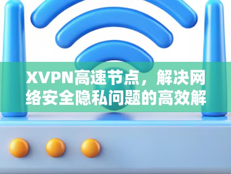 XVPN高速节点，解决网络安全隐私问题的高效解决方案