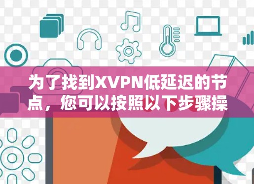 为了找到XVPN低延迟的节点，您可以按照以下步骤操作
