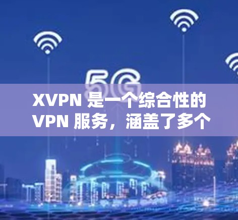 XVPN 是一个综合性的 VPN 服务，涵盖了多个关键功能和服务，适合不同需求的用户。以下是对其的详细评测和总结