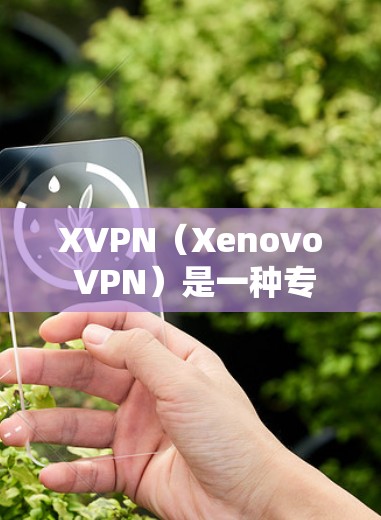 XVPN（Xenovo VPN）是一种专为XenServer虚拟化平台设计的高性能、低延迟的VPN协议，主要用于提供安全的远程访问和数据传输解决方案。以下是关于XVPN线路体验的详细说明