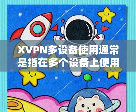XVPN多设备使用通常是指在多个设备上使用同一个或不同的VPN服务。以下是关于XVPN多设备使用的一些常见问题和解决方法