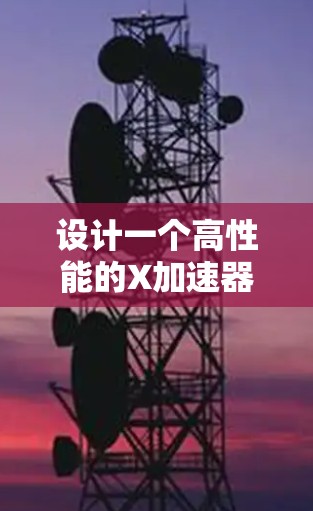 设计一个高性能的X加速器低延迟线路需要综合考虑多个关键因素，确保在粒子加速过程中实现高效率和稳定运行。以下是设计过程的总结和建议