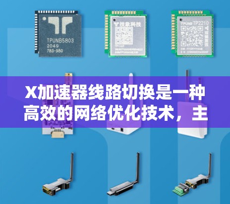 X加速器线路切换是一种高效的网络优化技术，主要用于动态调整数据传输路径，以提升性能和灵活性。以下是对这一技术的详细分析和总结