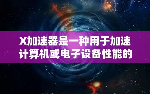 X加速器是一种用于加速计算机或电子设备性能的技术，常用于图形处理、数据处理等领域。多设备使用X加速器时，可能会遇到以下问题和优化方法