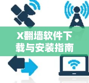 X翻墙软件下载与安装指南 X翻墙软件下载与安装指南