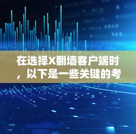 在选择X翻墙客户端时，以下是一些关键的考虑因素和推荐工具