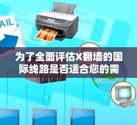 为了全面评估X翻墙的国际线路是否适合您的需求，以下是对其的详细分析和建议