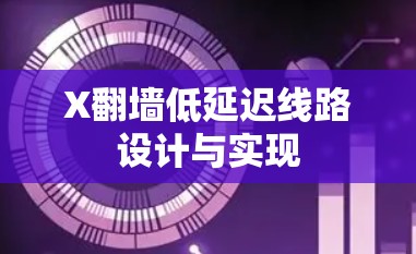 X翻墙低延迟线路设计与实现 X翻墙低延迟线路设计与实现