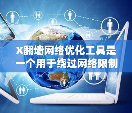 X翻墙网络优化工具是一个用于绕过网络限制和访问受限内容的工具。以下是对其的详细分析和建议