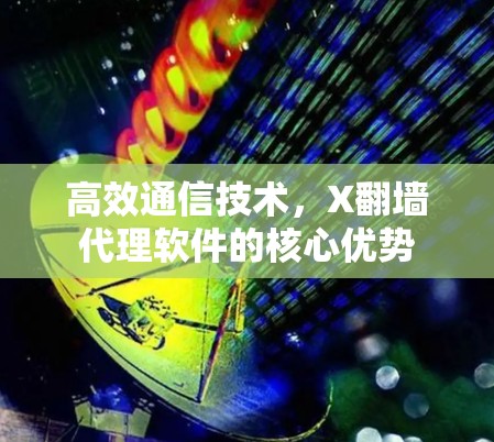 高效通信技术,X翻墙代理软件的核心优势 高效通信技术,X翻墙代理软件的核心优势
