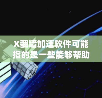 X翻墙加速软件可能指的是一些能够帮助用户绕过网络限制、加速访问某些网站或服务的软件。以下是一些常见的翻墙工具和技术,但请注意,这些工具可能涉及法律和道德问题,使用时需谨慎 X翻墙加速软件可能指的是一些能够帮助用户绕过网络限制、加速访问某些网站或服务的软件。以下是一些常见的翻墙工具和技术,但请注意,这些工具可能涉及法律和道德问题,使用时需谨慎