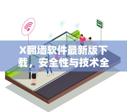 X翻墙软件最新版下载，安全性与技术全面解析