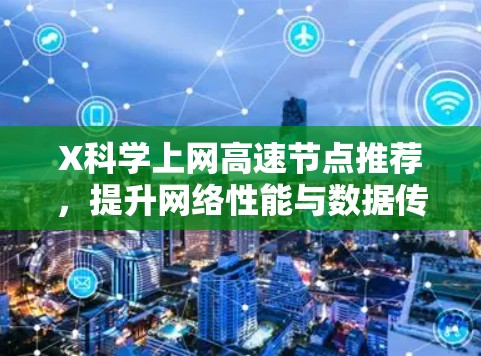 X科学上网高速节点推荐，提升网络性能与数据传输效率