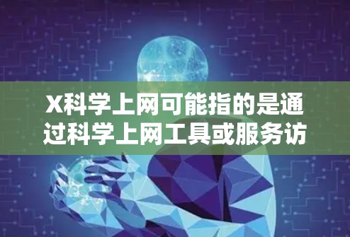 X科学上网可能指的是通过科学上网工具或服务访问国外资源的方法，例如使用VPN、代理服务器、科学上网软件等。以下是一些常见的科学上网海外线路推荐和建议