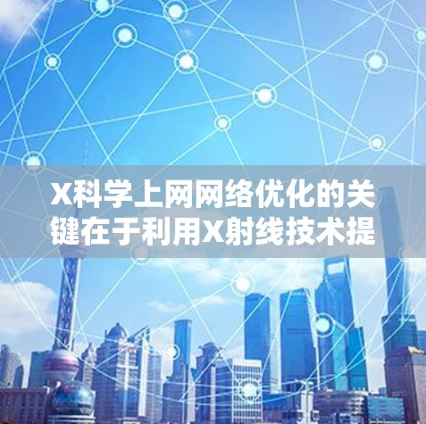 X科学上网网络优化的关键在于利用X射线技术提升网络性能，实现高效数据传输。以下是对这一主题的详细分析和优化策略