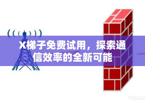 X梯子免费试用,探索通信效率的全新可能 X梯子免费试用,探索通信效率的全新可能