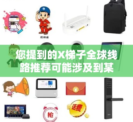 您提到的X梯子全球线路推荐可能涉及到某个特定品牌或产品线路的推荐。如果您能提供更多的背景信息或具体的产品类型,我可以更好地帮助您进行推荐 您提到的X梯子全球线路推荐可能涉及到某个特定品牌或产品线路的推荐。如果您能提供更多的背景信息或具体的产品类型,我可以更好地帮助您进行推荐