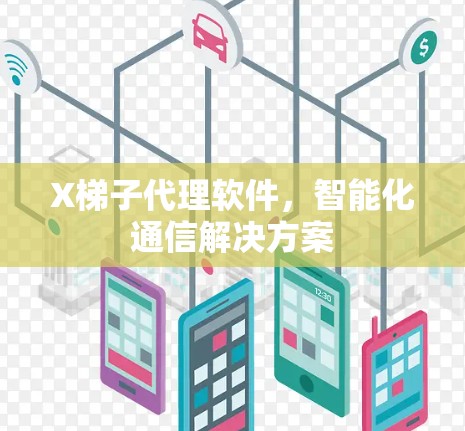 X梯子代理软件，智能化通信解决方案