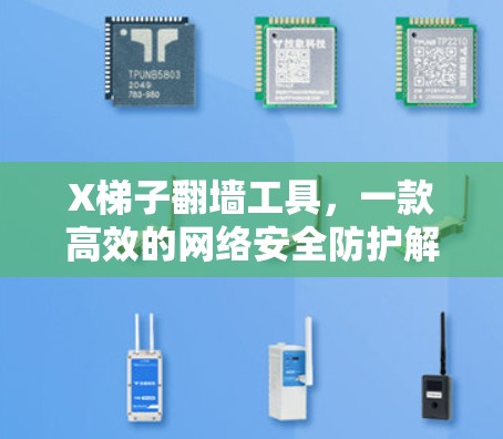 X梯子翻墙工具,一款高效的网络安全防护解决方案 X梯子翻墙工具,一款高效的网络安全防护解决方案