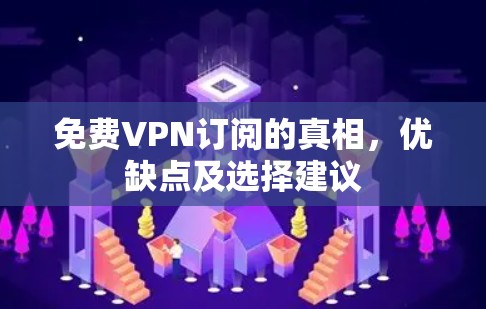 免费VPN订阅的真相,优缺点及选择建议 免费VPN订阅的真相,优缺点及选择建议