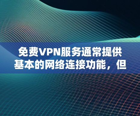 免费VPN服务通常提供基本的网络连接功能,但可能存在一些限制。以下是一些可以尝试的免费VPN服务 免费VPN服务通常提供基本的网络连接功能,但可能存在一些限制。以下是一些可以尝试的免费VPN服务