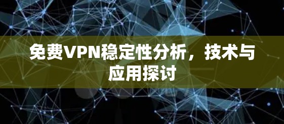 免费VPN稳定性分析，技术与应用探讨
