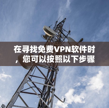 在寻找免费VPN软件时，您可以按照以下步骤进行