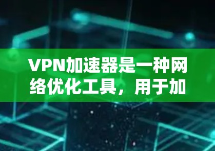 VPN加速器是一种网络优化工具，用于加速访问外部服务器或网站的速度。然而，VPN加速器的安全性取决于具体的实现和管理方式。以下是一些关键点需要考虑