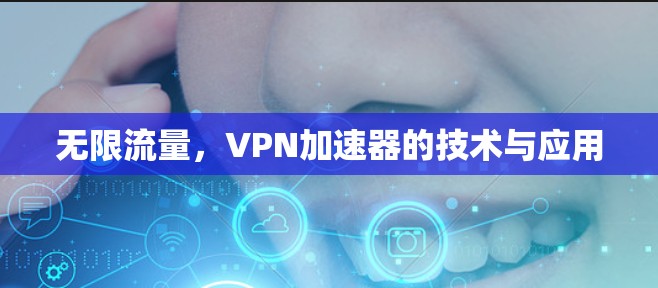 无限流量,VPN加速器的技术与应用 无限流量,VPN加速器的技术与应用