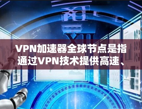 VPN加速器全球节点是指通过VPN技术提供高速、稳定的互联网访问服务，覆盖全球多个地区的服务器网络。这种服务通常用于优化用户的网络性能，尤其是在远距离或受限地区访问内容时