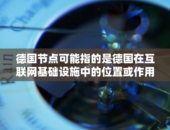 德国节点可能指的是德国在互联网基础设施中的位置或作用。以下是一些可能的解释 德国节点可能指的是德国在互联网基础设施中的位置或作用。以下是一些可能的解释