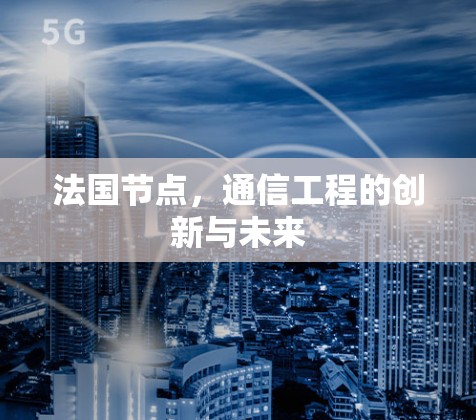 法国节点，通信工程的创新与未来
