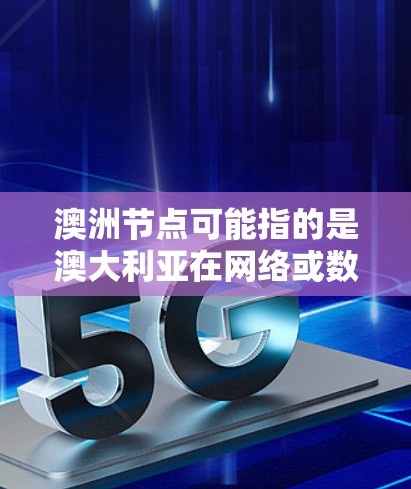 澳洲节点可能指的是澳大利亚在网络或数据中心中的节点。以下是一些可能的解释