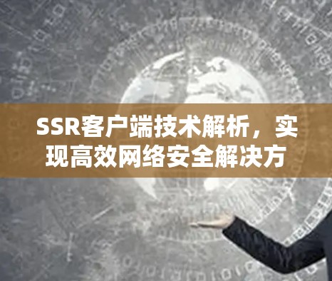 SSR客户端技术解析，实现高效网络安全解决方案