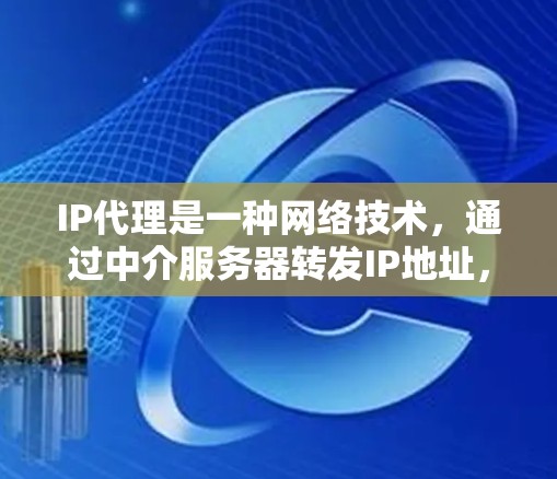 IP代理是一种网络技术，通过中介服务器转发IP地址，用于隐藏真实IP，提供匿名性和访问控制。以下是IP代理的详细解析