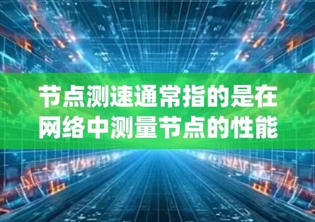 节点测速通常指的是在网络中测量节点的性能指标，例如带宽、延迟、Jitter（包间隔）和包丢失率等。以下是一些可能的解释和步骤