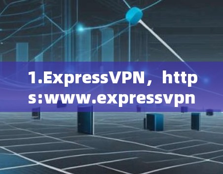 1.ExpressVPN，https:www.expressvpn.com