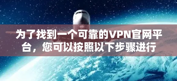 为了找到一个可靠的VPN官网平台，您可以按照以下步骤进行