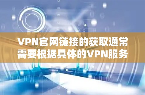 VPN官网链接的获取通常需要根据具体的VPN服务提供商来定制。以下是一些常见的VPN服务提供商及其官网链接的示例