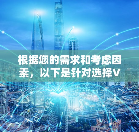 根据您的需求和考虑因素,以下是针对选择VPN客户端的分步建议 根据您的需求和考虑因素,以下是针对选择VPN客户端的分步建议